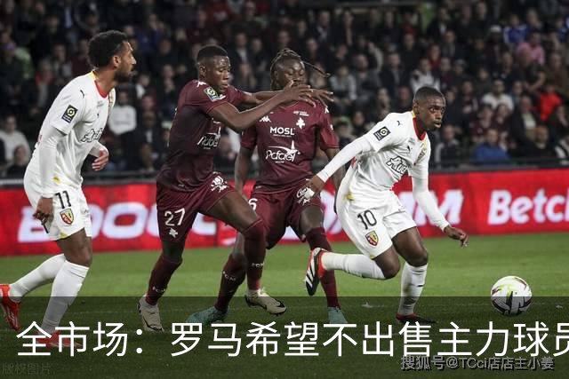 全市场：罗马希望不出售主力球员，通过出售外租球员完成资金回笼