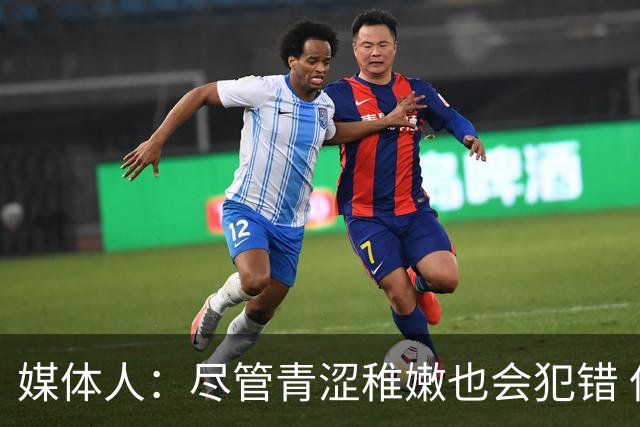 媒体人：尽管青涩稚嫩也会犯错 但他们依旧是纸面天赋更强的球队
